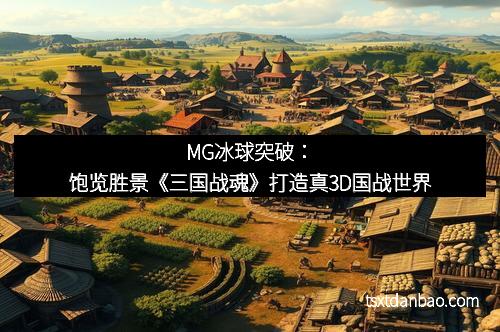 MG冰球突破：饱览胜景《三国战魂》打造真3D国战世界